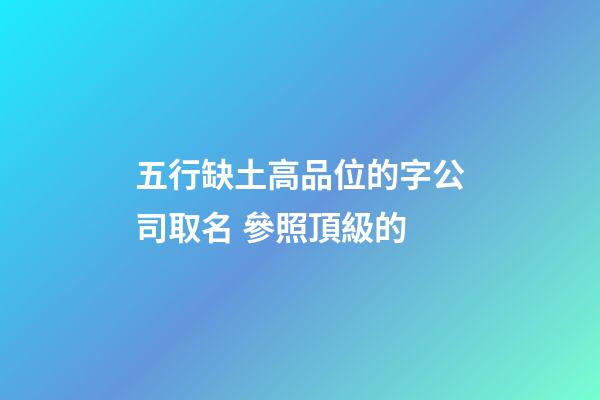 五行缺土高品位的字公司取名 參照頂級的-第1張-公司起名-玄機派